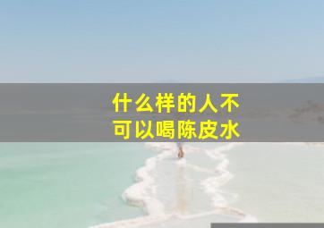 什么样的人不可以喝陈皮水