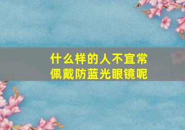 什么样的人不宜常佩戴防蓝光眼镜呢