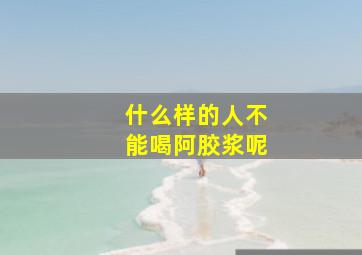 什么样的人不能喝阿胶浆呢