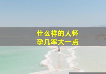 什么样的人怀孕几率大一点