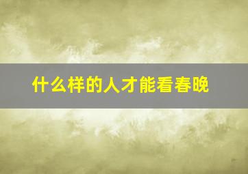 什么样的人才能看春晚