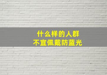 什么样的人群不宜佩戴防蓝光