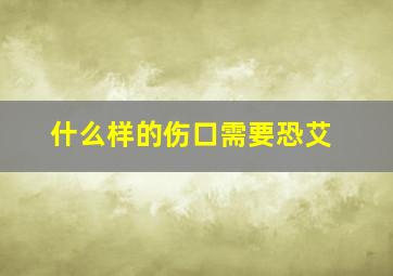 什么样的伤口需要恐艾