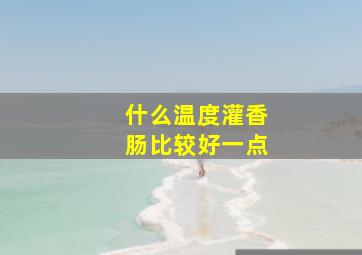 什么温度灌香肠比较好一点