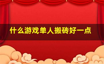 什么游戏单人搬砖好一点