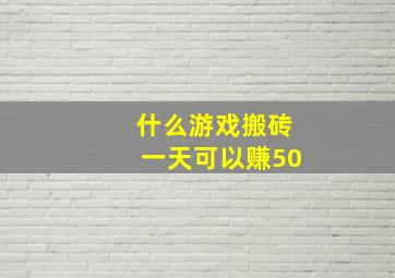 什么游戏搬砖一天可以赚50