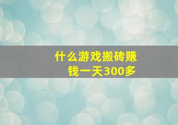 什么游戏搬砖赚钱一天300多