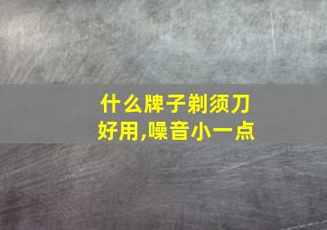 什么牌子剃须刀好用,噪音小一点