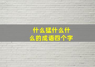 什么猛什么什么的成语四个字