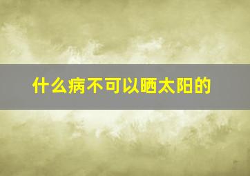 什么病不可以晒太阳的