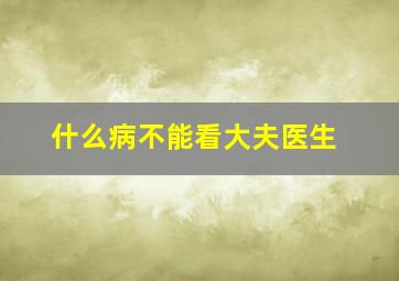 什么病不能看大夫医生