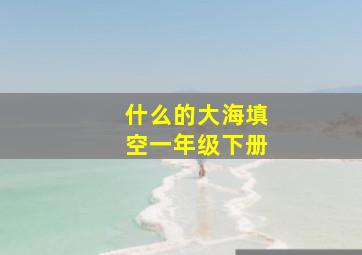 什么的大海填空一年级下册