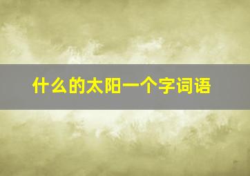 什么的太阳一个字词语