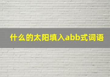 什么的太阳填入abb式词语