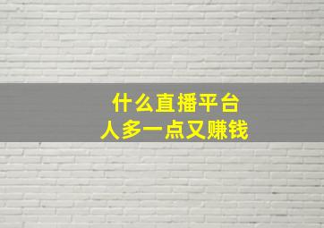 什么直播平台人多一点又赚钱