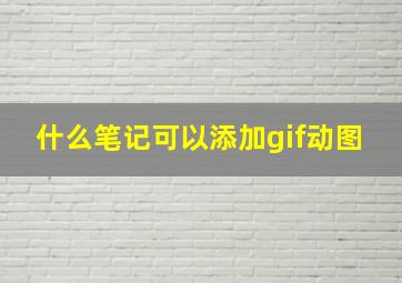 什么笔记可以添加gif动图