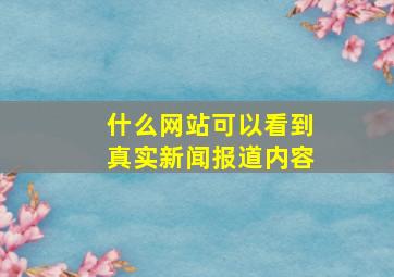 什么网站可以看到真实新闻报道内容