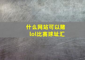 什么网站可以赌lol比赛球址汇