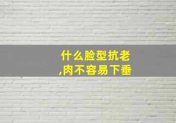 什么脸型抗老,肉不容易下垂