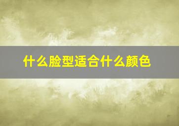 什么脸型适合什么颜色