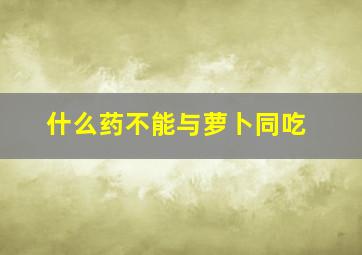 什么药不能与萝卜同吃