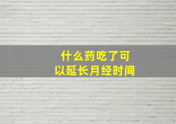 什么药吃了可以延长月经时间