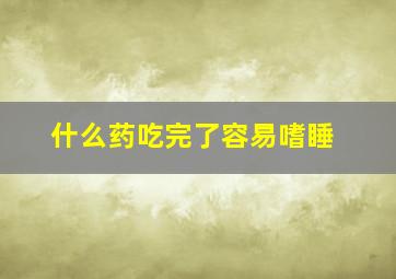 什么药吃完了容易嗜睡