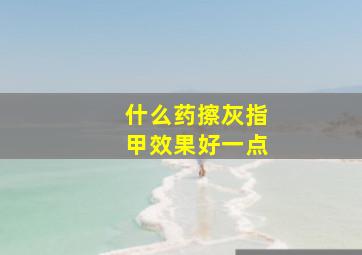 什么药擦灰指甲效果好一点