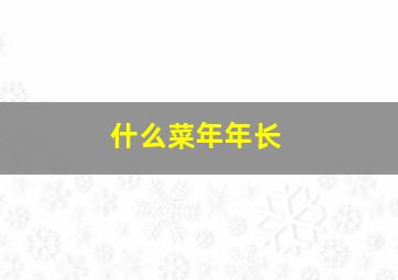 什么菜年年长