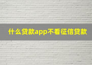 什么贷款app不看征信贷款