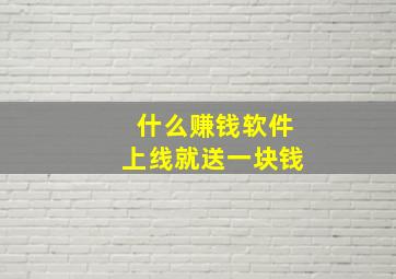 什么赚钱软件上线就送一块钱