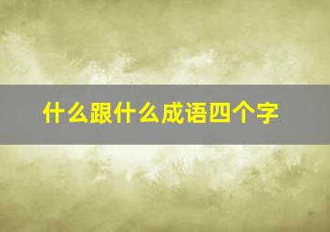 什么跟什么成语四个字