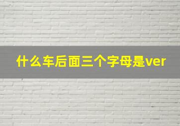 什么车后面三个字母是ver