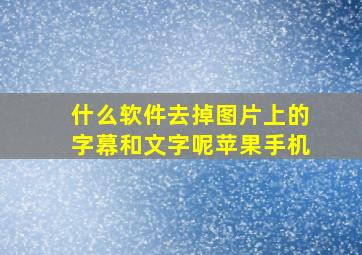 什么软件去掉图片上的字幕和文字呢苹果手机