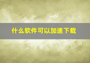 什么软件可以加速下载