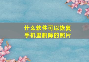 什么软件可以恢复手机里删除的照片