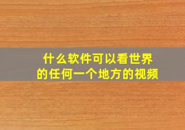 什么软件可以看世界的任何一个地方的视频