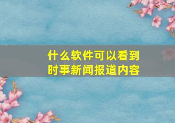 什么软件可以看到时事新闻报道内容