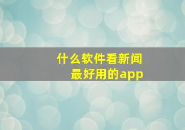 什么软件看新闻最好用的app