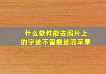 什么软件能去照片上的字迹不留痕迹呢苹果