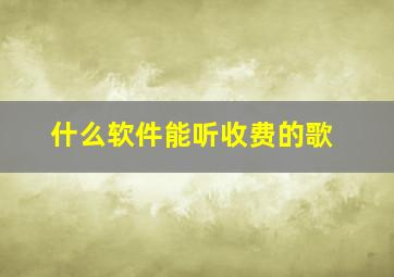 什么软件能听收费的歌