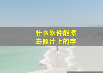 什么软件能擦去照片上的字