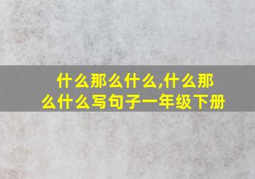 什么那么什么,什么那么什么写句子一年级下册