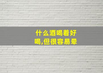 什么酒喝着好喝,但很容易晕