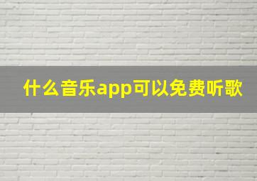 什么音乐app可以免费听歌