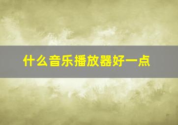 什么音乐播放器好一点