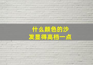 什么颜色的沙发显得高档一点