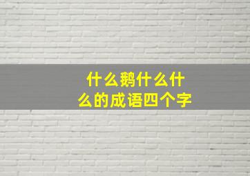 什么鹅什么什么的成语四个字