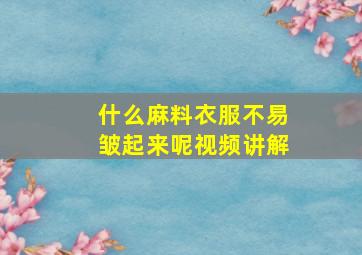 什么麻料衣服不易皱起来呢视频讲解