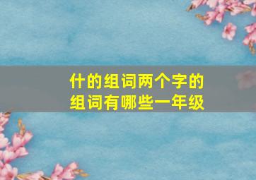 什的组词两个字的组词有哪些一年级